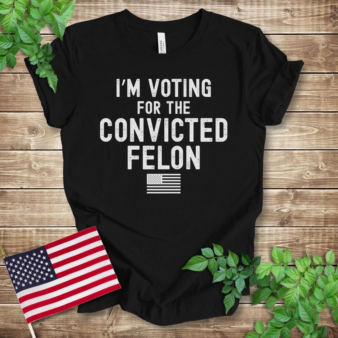 I'm Voting for the Convicted Felon T-shirt